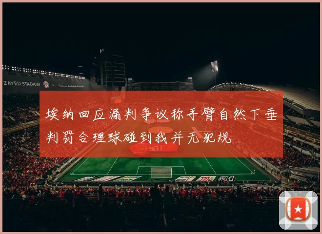 埃纳回应漏判争议称手臂自然下垂判罚合理球碰到我并无犯规