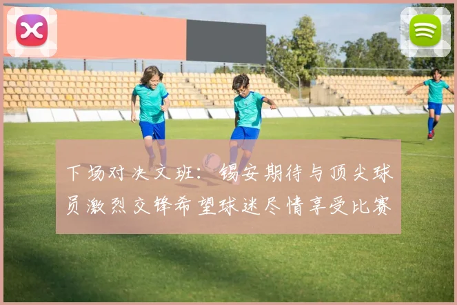 下场对决文班：锡安期待与顶尖球员激烈交锋希望球迷尽情享受比赛乐趣