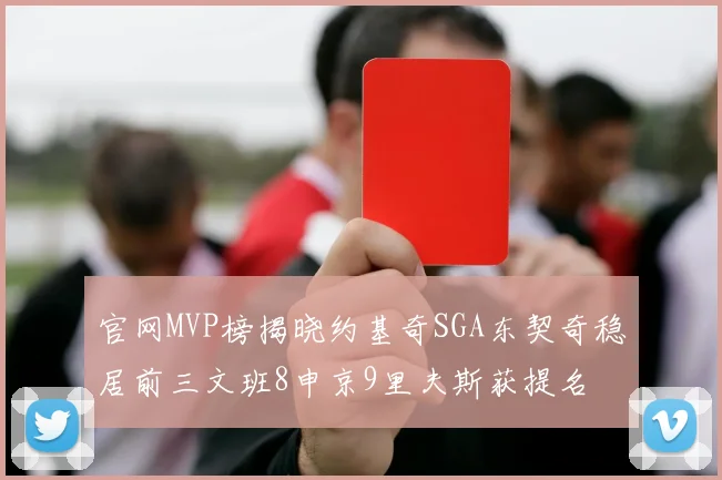 官网MVP榜揭晓约基奇SGA东契奇稳居前三文班8申京9里夫斯获提名
