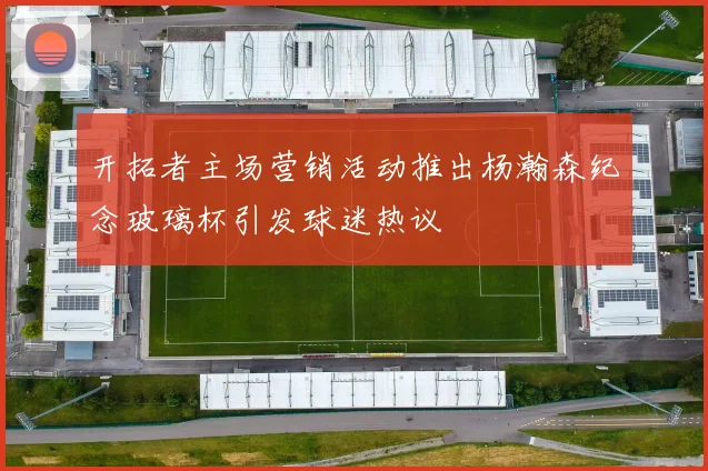 开拓者主场营销活动推出杨瀚森纪念玻璃杯引发球迷热议
