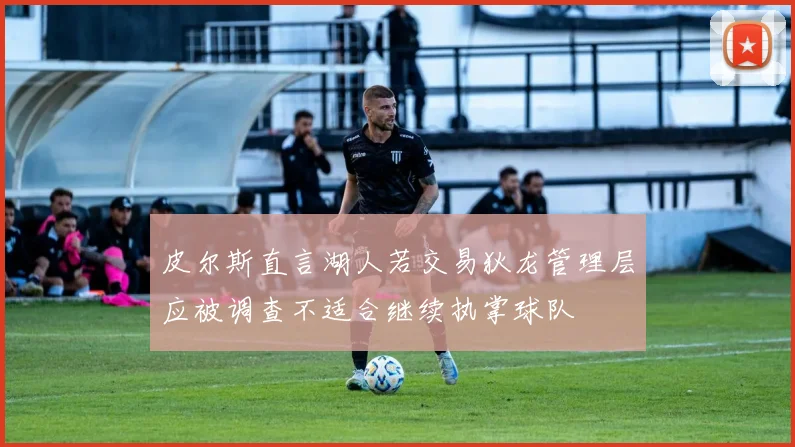 皮尔斯直言湖人若交易狄龙管理层应被调查不适合继续执掌球队