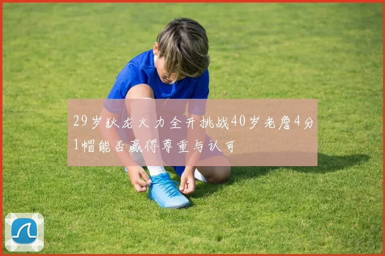 29岁狄龙火力全开挑战40岁老詹4分1帽能否赢得尊重与认可