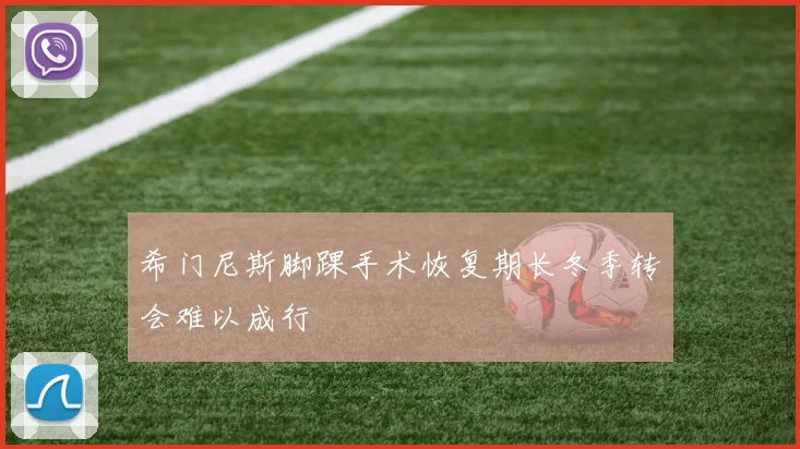 希门尼斯脚踝手术恢复期长冬季转会难以成行