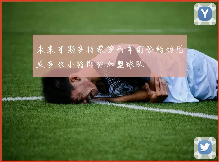 未来可期多特蒙德两年前签约的厄瓜多尔小将即将加盟球队