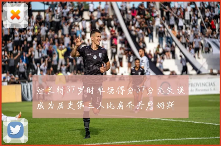 杜兰特37岁时单场得分37分无失误成为历史第三人比肩乔丹詹姆斯