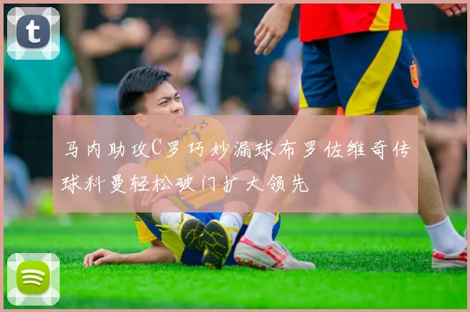 马内助攻C罗巧妙漏球布罗佐维奇传球科曼轻松破门扩大领先
