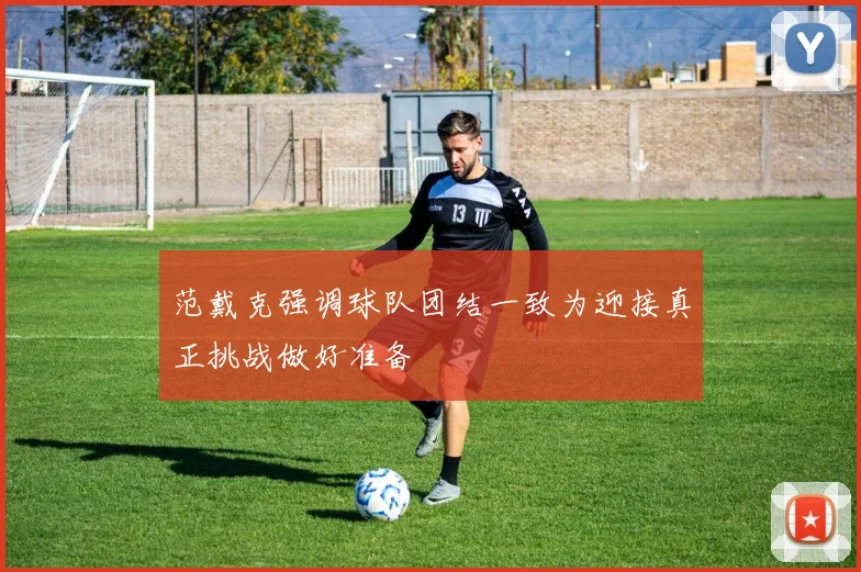 范戴克强调球队团结一致为迎接真正挑战做好准备