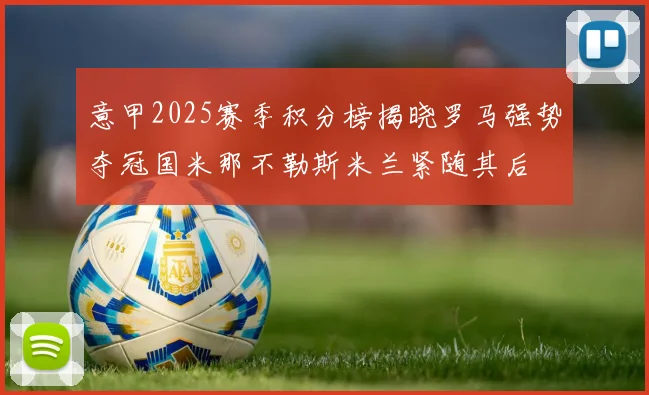 意甲2025赛季积分榜揭晓罗马强势夺冠国米那不勒斯米兰紧随其后