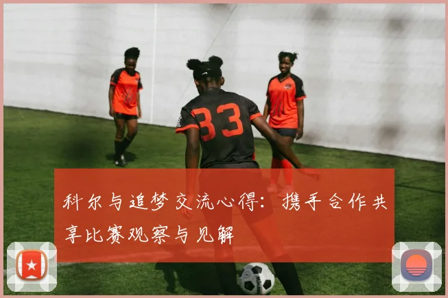 科尔与追梦交流心得：携手合作共享比赛观察与见解