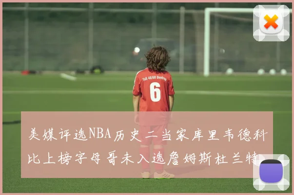 美媒评选NBA历史二当家库里韦德科比上榜字母哥未入选詹姆斯杜兰特共创辉煌