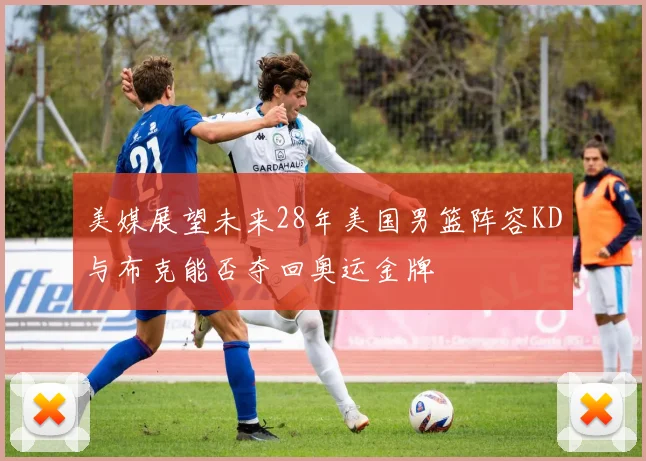 美媒展望未来28年美国男篮阵容KD与布克能否夺回奥运金牌