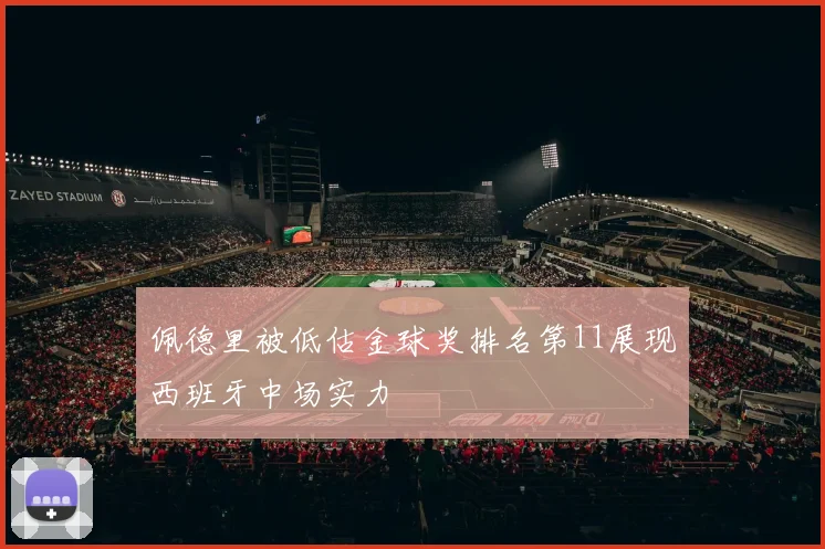 佩德里被低估金球奖排名第11展现西班牙中场实力