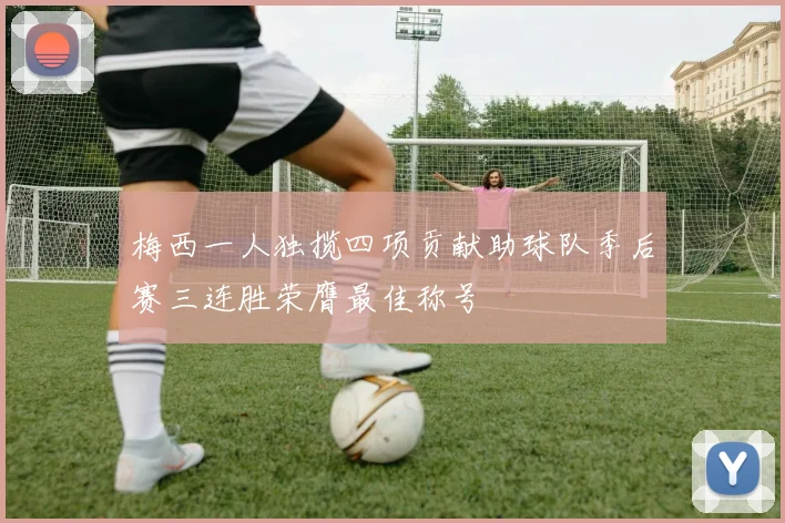 梅西一人独揽四项贡献助球队季后赛三连胜荣膺最佳称号