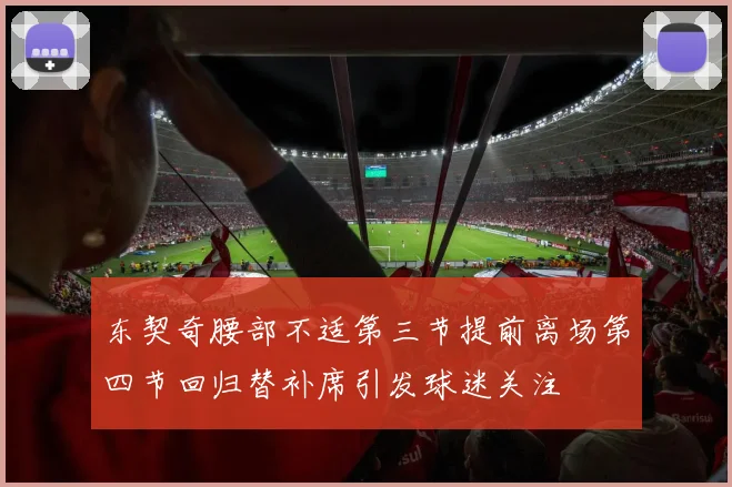 东契奇腰部不适第三节提前离场第四节回归替补席引发球迷关注