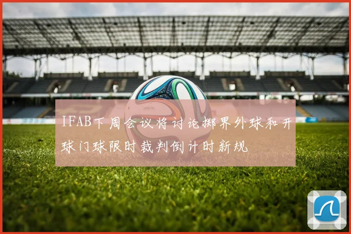 IFAB下周会议将讨论掷界外球和开球门球限时裁判倒计时新规