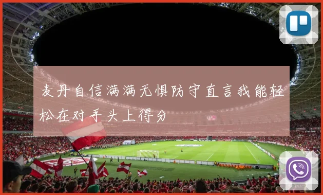 麦丹自信满满无惧防守直言我能轻松在对手头上得分