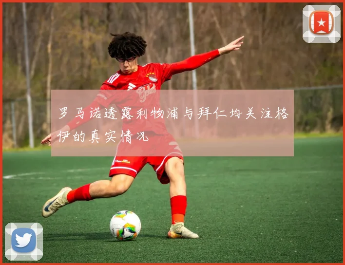 罗马诺透露利物浦与拜仁均关注格伊的真实情况