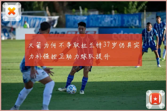火箭为何不争取杜兰特37岁仍具实力补强控卫助力球队提升