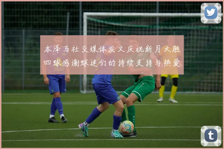 本泽马社交媒体发文庆祝新月大胜四球感谢球迷们的持续支持与热爱