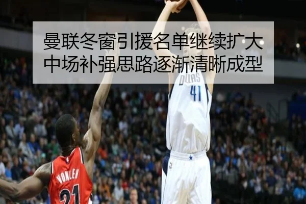 曼联冬窗引援名单继续扩大 中场补强思路逐渐清晰成型 - bandao